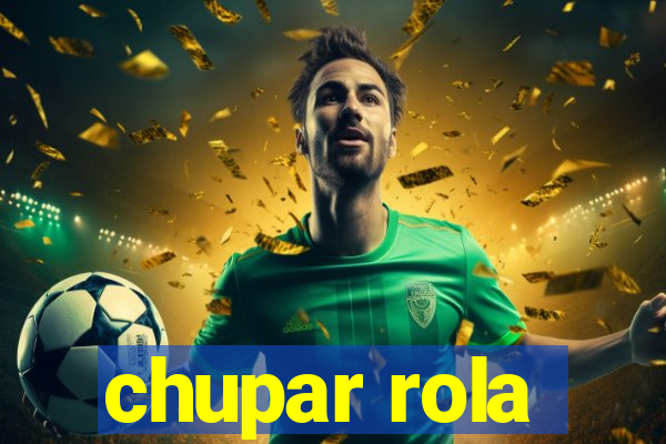 chupar rola